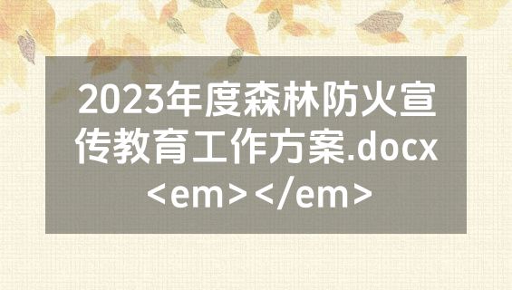 2023年度森林防火宣传教育工作方案.docx<em></em>