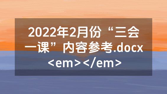 2022年2月份“三会一课”内容参考.docx<em></em>