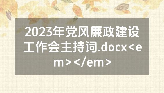 2023年党风廉政建设工作会主持词.docx<em></em>