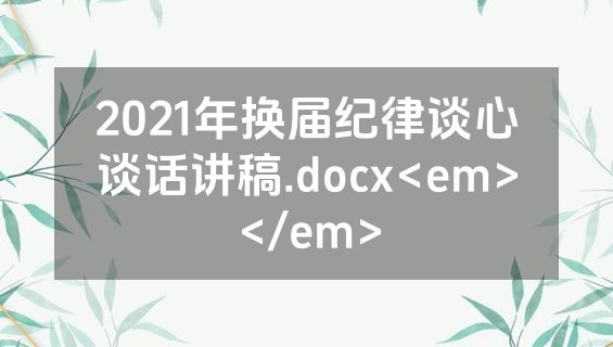 2021年换届纪律谈心谈话讲稿.docx<em></em>