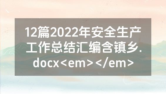 12篇2022年安全生产工作总结汇编含镇乡.docx<em></em>