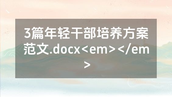3篇年轻干部培养方案范文.docx<em></em>