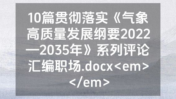 10篇贯彻落实《气象高质量发展纲要2022—2035年》系列评论汇编职场.docx<em></em>