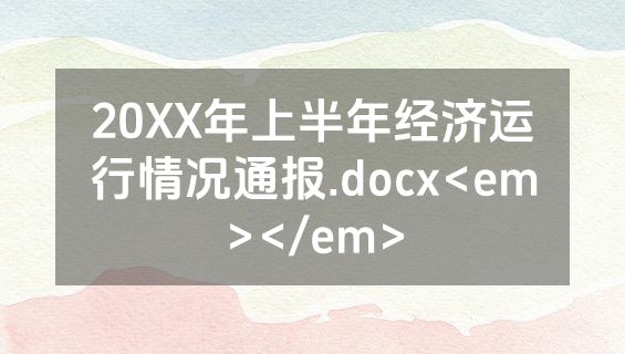 20XX年上半年经济运行情况通报.docx<em></em>