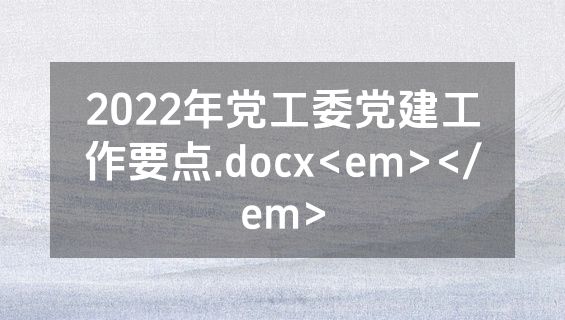 2022年党工委党建工作要点.docx<em></em>