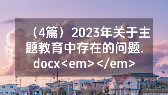（4篇）2023年关于主题教育中存在的问题.docx<em></em>