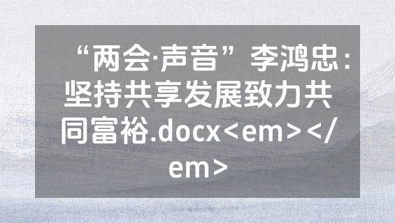 “两会·声音”李鸿忠：坚持共享发展致力共同富裕.docx<em></em>