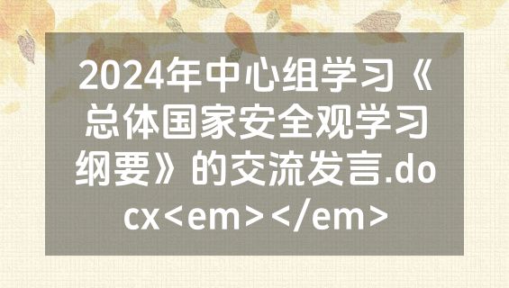 2024年中心组学习《总体国家安全观学习纲要》的交流发言.docx<em></em>