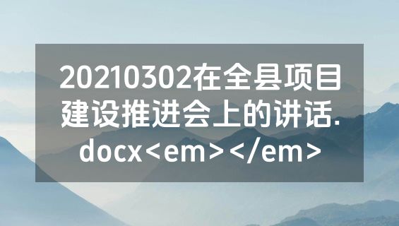 20210302在全县项目建设推进会上的讲话.docx<em></em>