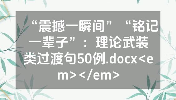 “震撼一瞬间”“铭记一辈子”：理论武装类过渡句50例.docx<em></em>