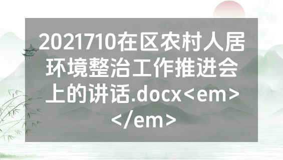 2021710在区农村人居环境整治工作推进会上的讲话.docx<em></em>