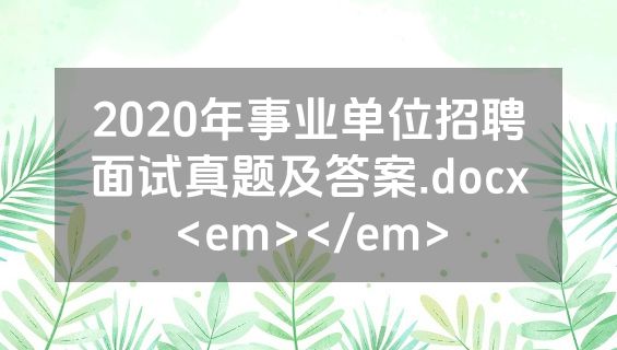 2020年事业单位招聘面试真题及答案.docx<em></em>