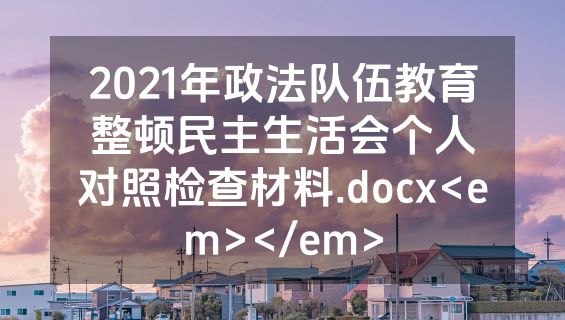 2021年政法队伍教育整顿民主生活会个人对照检查材料.docx<em></em>