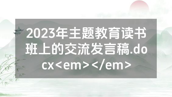 2023年主题教育读书班上的交流发言稿.docx<em></em>