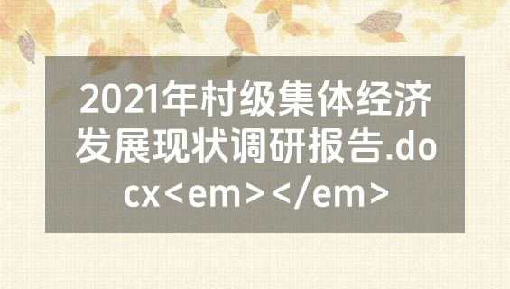 2021年村级集体经济发展现状调研报告.docx<em></em>