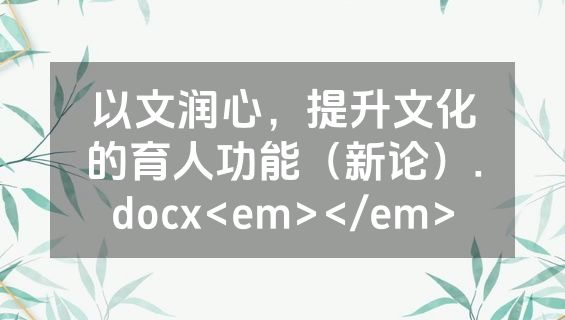 以文润心，提升文化的育人功能（新论）.docx<em></em>