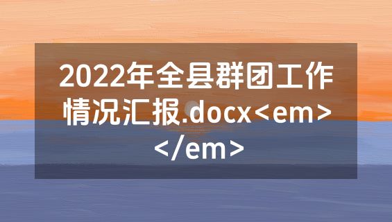 2022年全县群团工作情况汇报.docx<em></em>