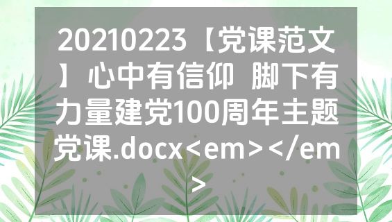 20210223【党课范文】心中有信仰  脚下有力量建党100周年主题党课.docx<em></em>