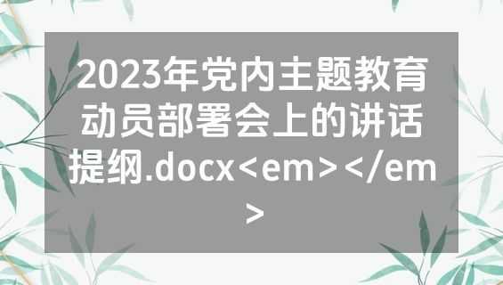 2023年党内主题教育动员部署会上的讲话提纲.docx<em></em>