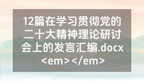 12篇在学习贯彻党的二十大精神理论研讨会上的发言汇编.docx<em></em>