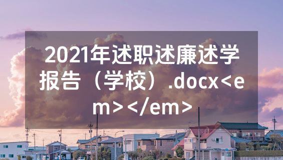 2021年述职述廉述学报告（学校）.docx<em></em>