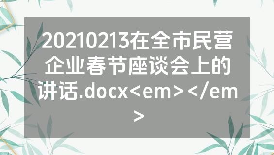 20210213在全市民营企业春节座谈会上的讲话.docx<em></em>