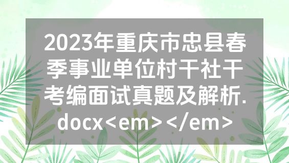 2023年重庆市忠县春季事业单位村干社干考编面试真题及解析.docx<em></em>