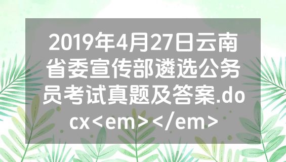 2019年4月27日云南省委宣传部遴选公务员考试真题及答案.docx<em></em>