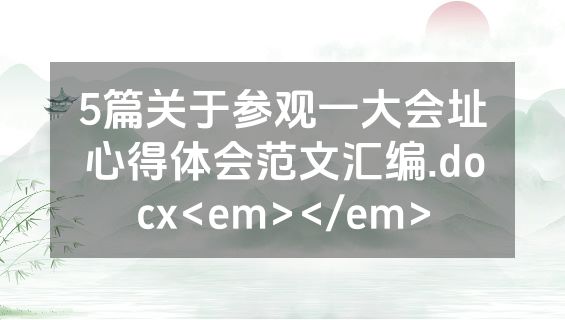 5篇关于参观一大会址心得体会范文汇编.docx<em></em>