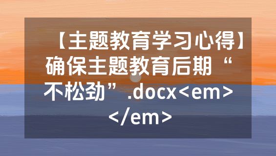 【主题教育学习心得】确保主题教育后期“不松劲”.docx<em></em>