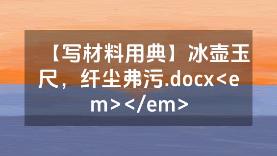 【写材料用典】冰壶玉尺，纤尘弗污.docx<em></em>