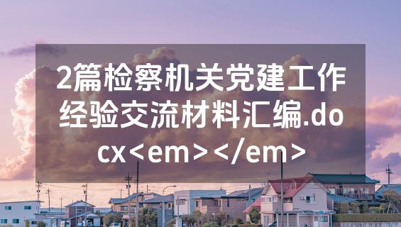 2篇检察机关党建工作经验交流材料汇编.docx<em></em>