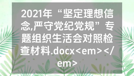 2021年“坚定理想信念,严守党纪党规”专题组织生活会对照检查材料.docx<em></em>