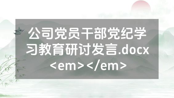 公司党员干部党纪学习教育研讨发言.docx<em></em>