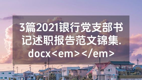 3篇2021银行党支部书记述职报告范文锦集.docx<em></em>