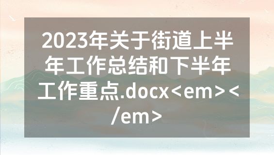 2023年关于街道上半年工作总结和下半年工作重点.docx<em></em>