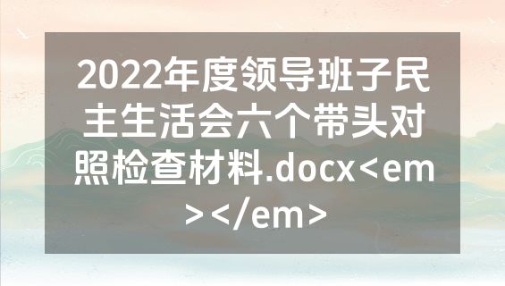 2022年度领导班子民主生活会六个带头对照检查材料.docx<em></em>