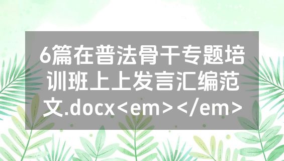 6篇在普法骨干专题培训班上上发言汇编范文.docx<em></em>