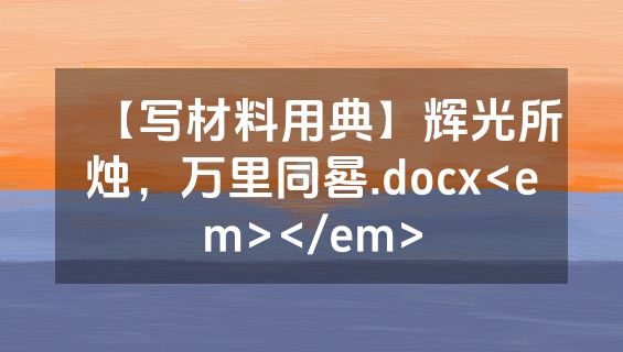 【写材料用典】辉光所烛，万里同晷.docx<em></em>