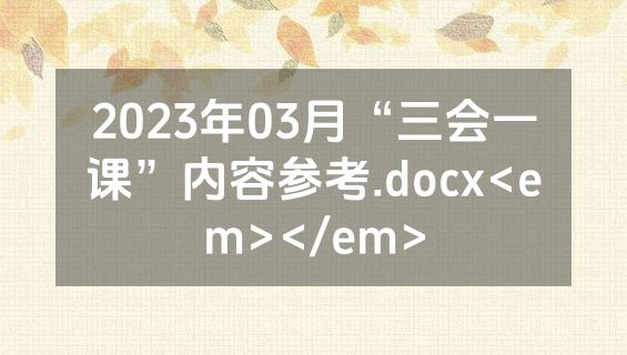 2023年03月“三会一课”内容参考.docx<em></em>