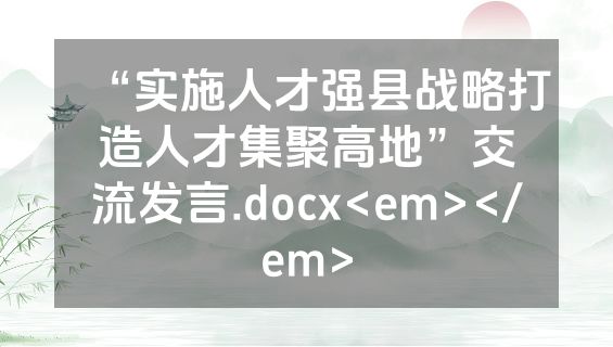 “实施人才强县战略打造人才集聚高地”交流发言.docx<em></em>