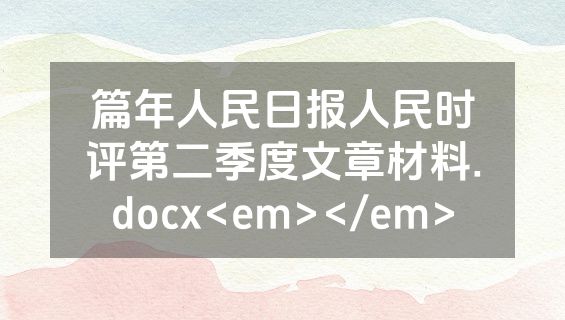 篇年人民日报人民时评第二季度文章材料.docx<em></em>