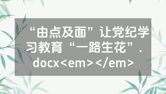 “由点及面”让党纪学习教育“一路生花”.docx<em></em>