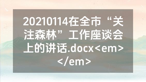 20210114在全市“关注森林”工作座谈会上的讲话.docx<em></em>