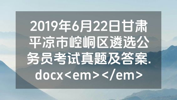 2019年6月22日甘肃平凉市崆峒区遴选公务员考试真题及答案.docx<em></em>