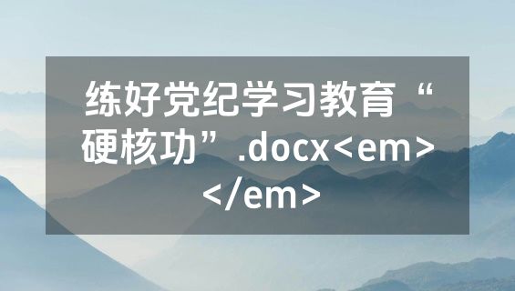 练好党纪学习教育“硬核功”.docx<em></em>