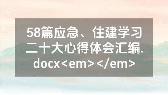 58篇应急、住建学习二十大心得体会汇编.docx<em></em>