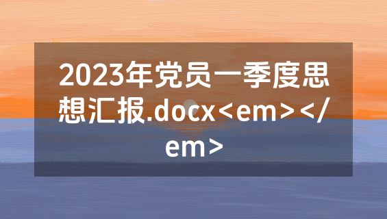 2023年党员一季度思想汇报.docx<em></em>