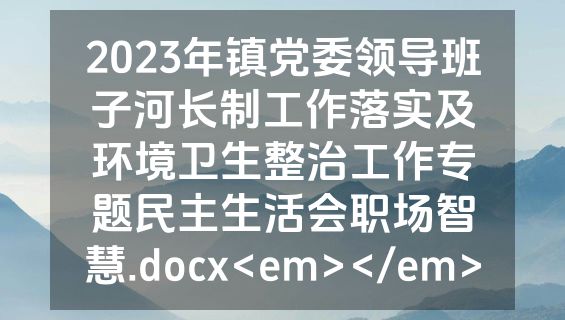 2023年镇党委领导班子河长制工作落实及环境卫生整治工作专题民主生活会职场智慧.docx<em></em>
