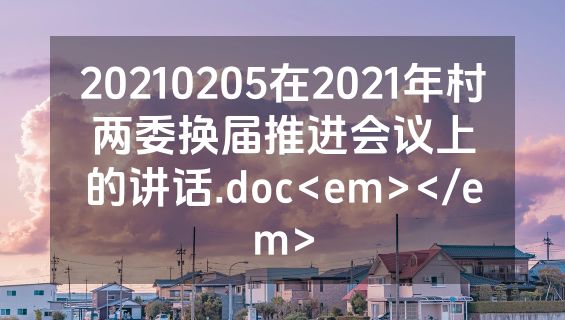 20210205在2021年村两委换届推进会议上的讲话.doc<em></em>